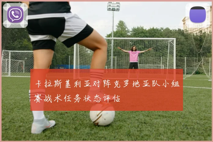 卡拉斯基利亚对阵克罗地亚队小组赛战术任务状态评估