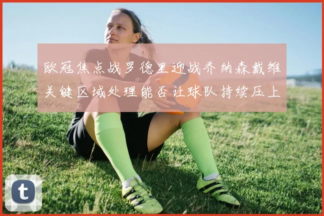 欧冠焦点战罗德里迎战乔纳森戴维关键区域处理能否让球队持续压上