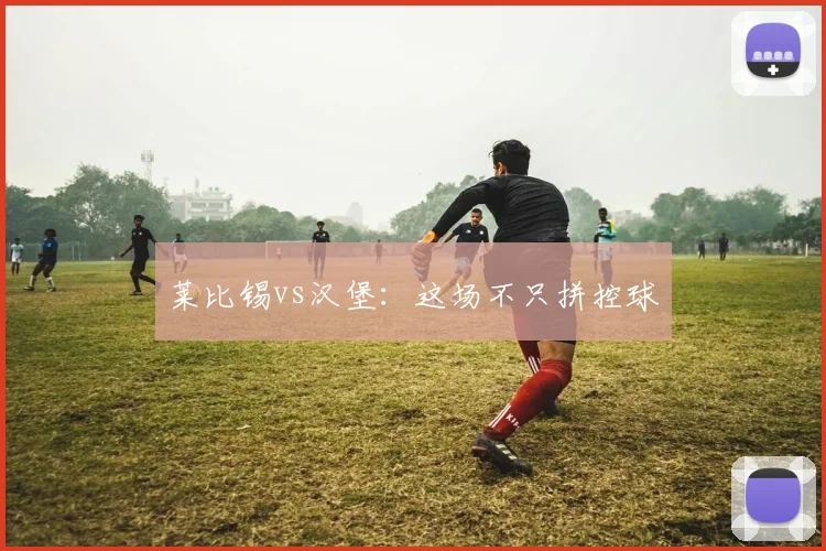 莱比锡vs汉堡：这场不只拼控球