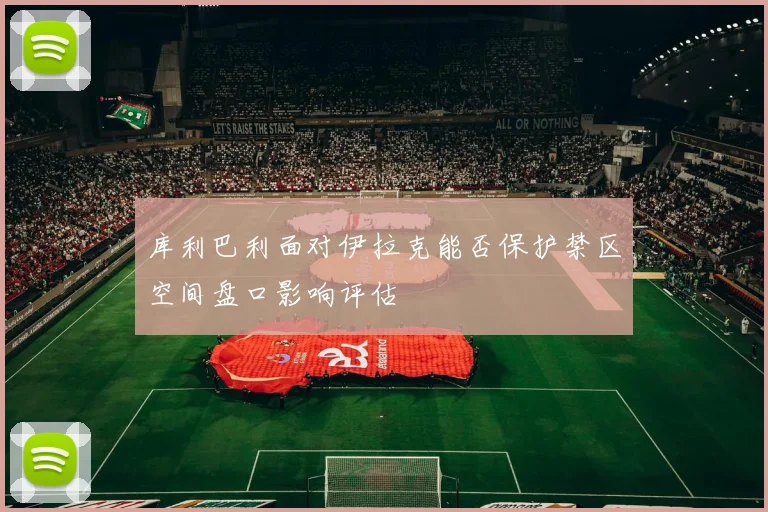 库利巴利面对伊拉克能否保护禁区空间盘口影响评估