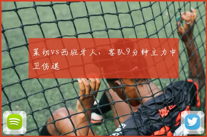 莱切vs西班牙人,客队9分钟主力中卫伤退