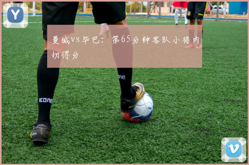 曼城vs毕巴:第65分钟客队小将内切得分