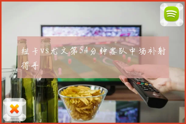 纽卡vs尤文第54分钟客队中场补射得手