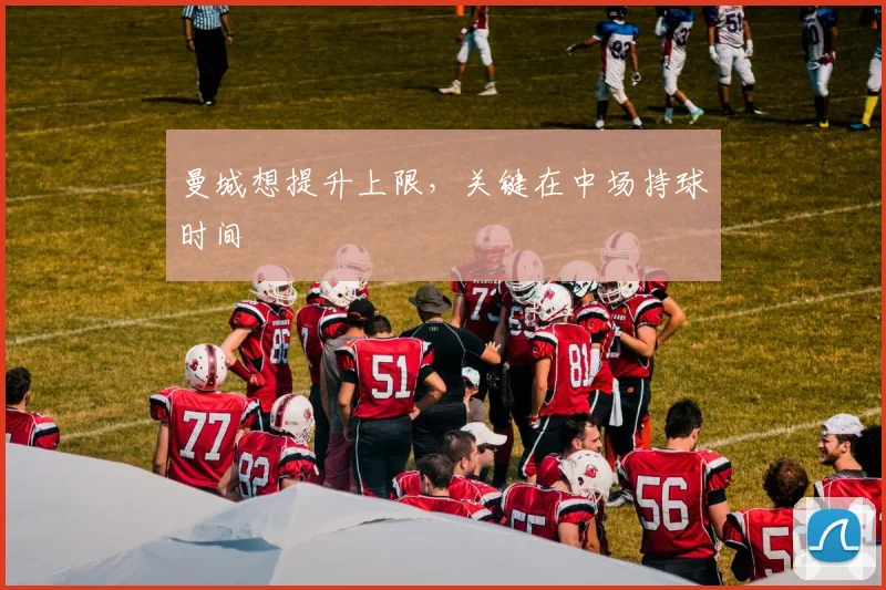 曼城想提升上限,关键在中场持球时间
