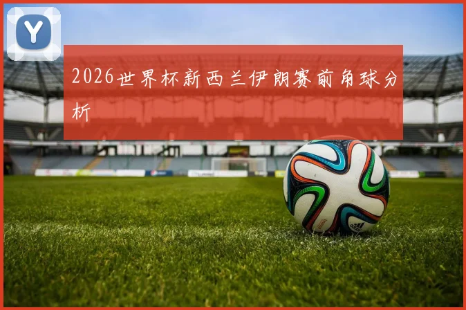 2026世界杯新西兰伊朗赛前角球分析