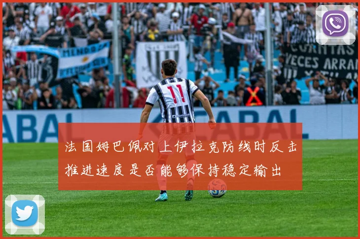 法国姆巴佩对上伊拉克防线时反击推进速度是否能够保持稳定输出